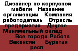 Дизайнер по корпусной мебели › Название организации ­ Компания-работодатель › Отрасль предприятия ­ Другое › Минимальный оклад ­ 40 000 - Все города Работа » Вакансии   . Бурятия респ.